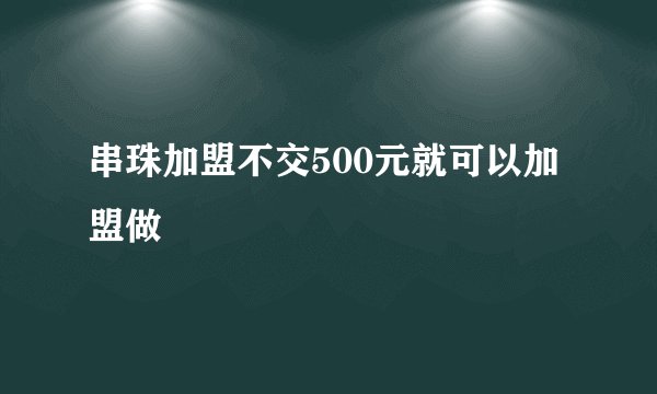 串珠加盟不交500元就可以加盟做