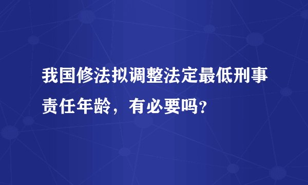 我国修法拟调整法定最低刑事责任年龄，有必要吗？
