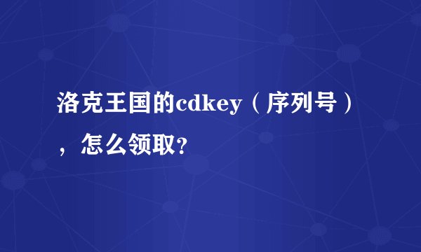 洛克王国的cdkey（序列号），怎么领取？