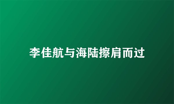 李佳航与海陆擦肩而过