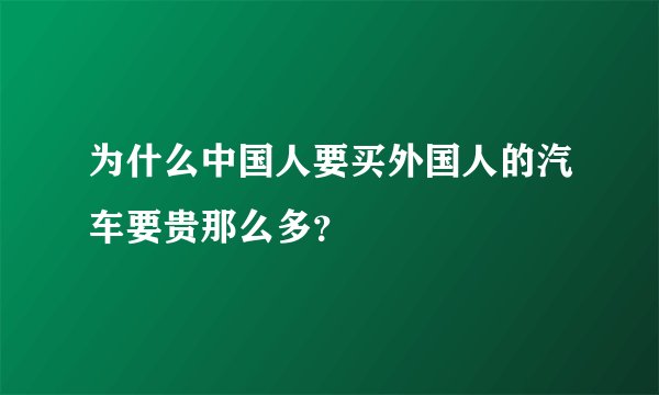 为什么中国人要买外国人的汽车要贵那么多？