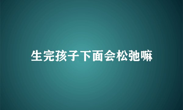 生完孩子下面会松弛嘛