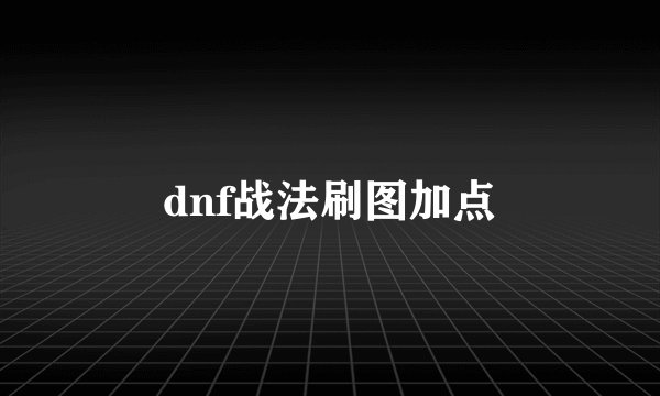 dnf战法刷图加点