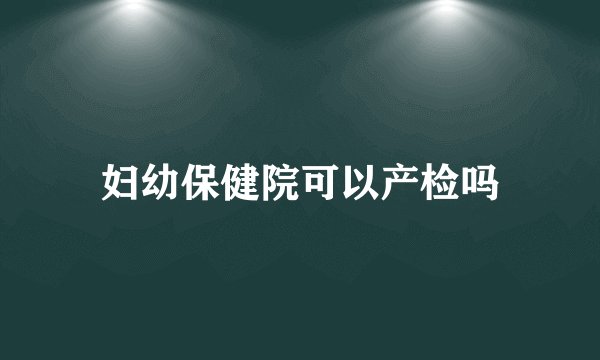 妇幼保健院可以产检吗