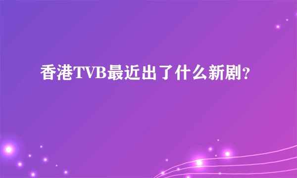 香港TVB最近出了什么新剧？