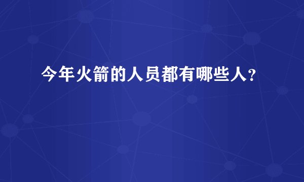 今年火箭的人员都有哪些人？