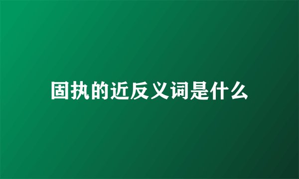 固执的近反义词是什么