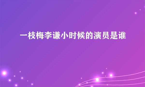 一枝梅李谦小时候的演员是谁