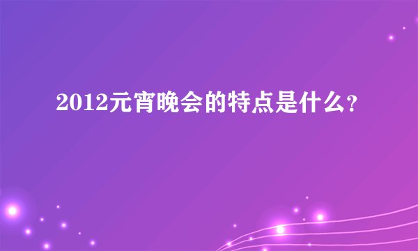 2012元宵晚会的特点是什么？