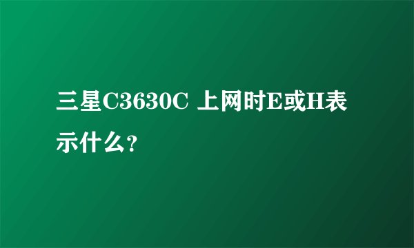 三星C3630C 上网时E或H表示什么？