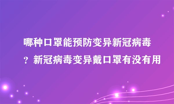 哪种口罩能预防变异新冠病毒？新冠病毒变异戴口罩有没有用
