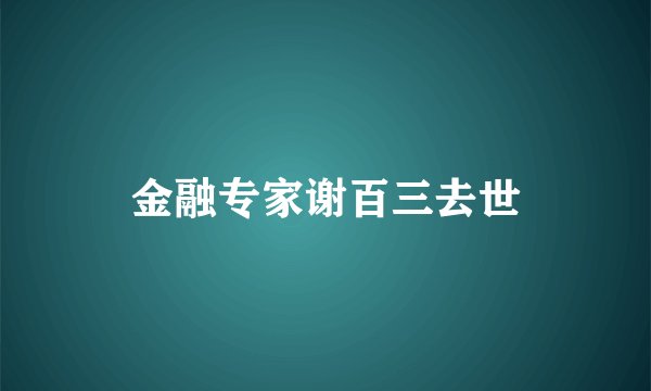 金融专家谢百三去世
