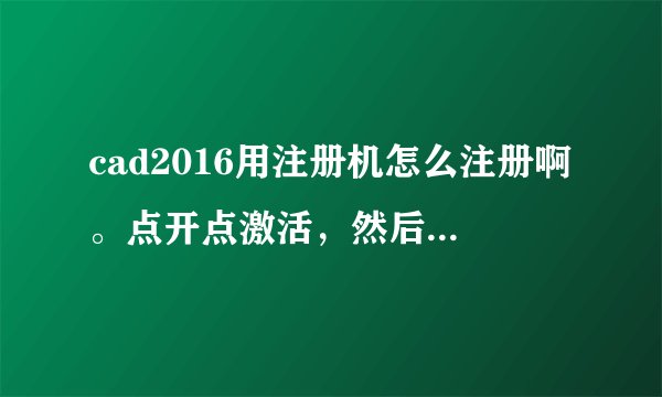 cad2016用注册机怎么注册啊。点开点激活，然后点我具有的提供的激活码，然后打开x86的注册机，