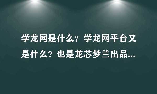学龙网是什么？学龙网平台又是什么？也是龙芯梦兰出品的？给谁用？