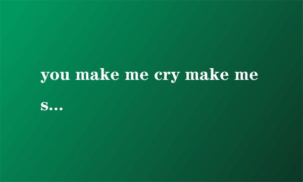 you make me cry make me smile是什么歌？