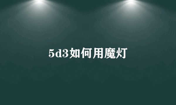 5d3如何用魔灯