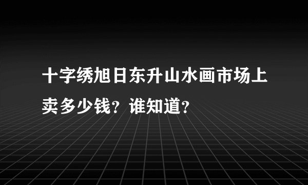 十字绣旭日东升山水画市场上卖多少钱？谁知道？