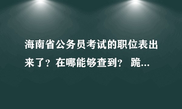 海南省公务员考试的职位表出来了？在哪能够查到？ 跪求。。。
