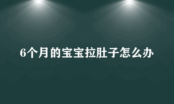 6个月的宝宝拉肚子怎么办