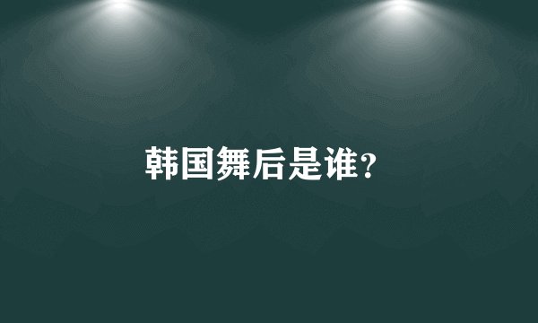 韩国舞后是谁？