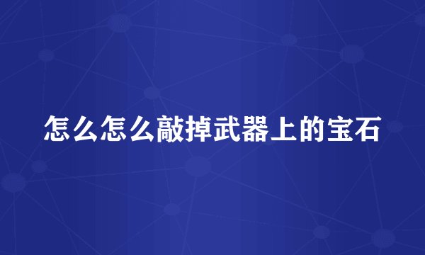 怎么怎么敲掉武器上的宝石