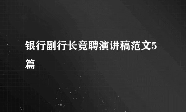 银行副行长竞聘演讲稿范文5篇