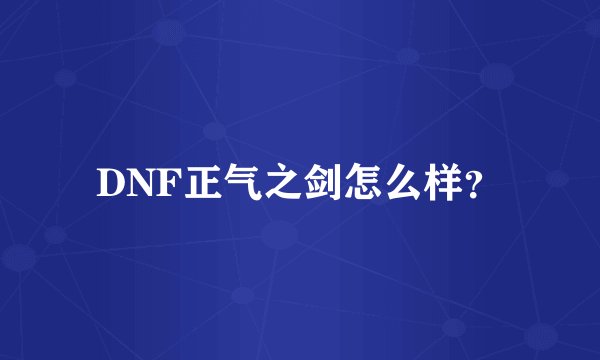 DNF正气之剑怎么样？