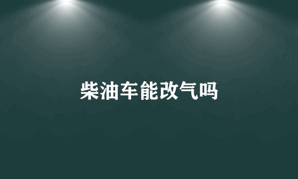 柴油车能改气吗