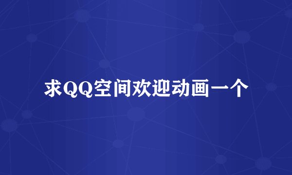 求QQ空间欢迎动画一个