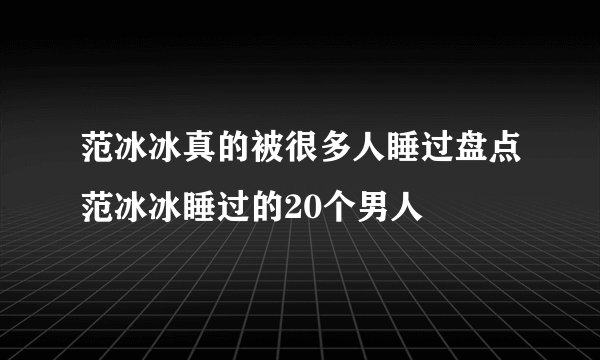 范冰冰真的被很多人睡过盘点范冰冰睡过的20个男人