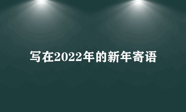 写在2022年的新年寄语