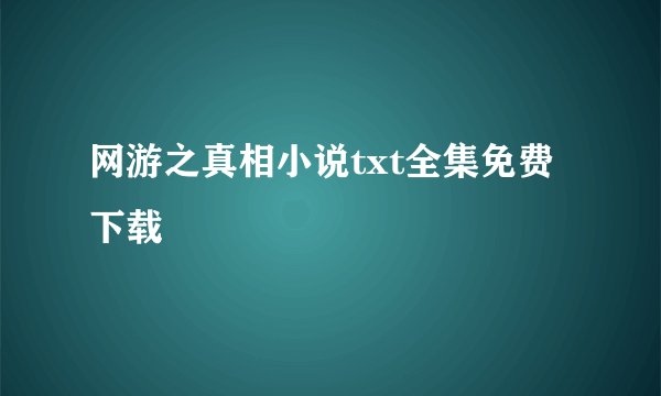 网游之真相小说txt全集免费下载
