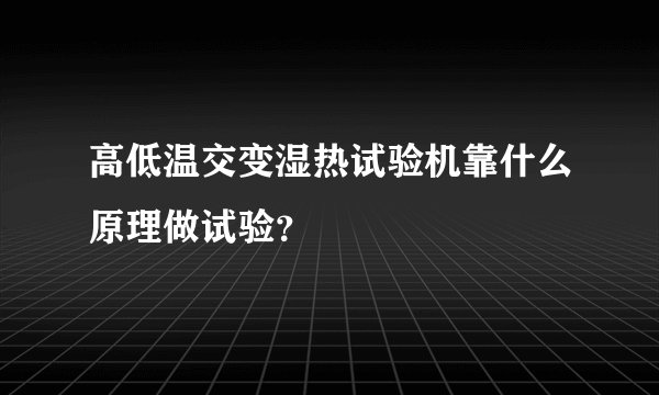 高低温交变湿热试验机靠什么原理做试验？