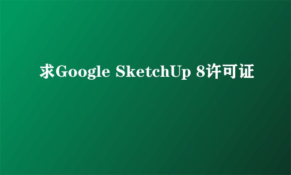 求Google SketchUp 8许可证