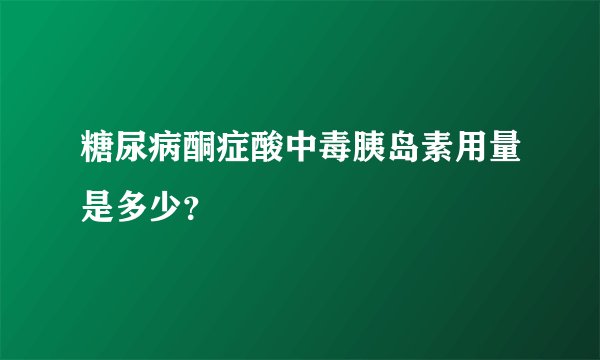 糖尿病酮症酸中毒胰岛素用量是多少？