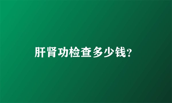 肝肾功检查多少钱？