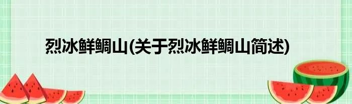 烈冰鲜鲷山(关于烈冰鲜鲷山简述)