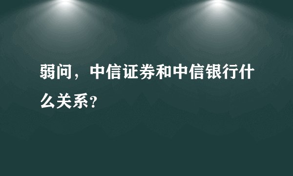 弱问，中信证券和中信银行什么关系？