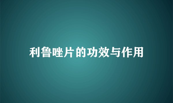 利鲁唑片的功效与作用