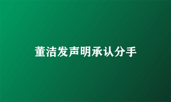 董洁发声明承认分手