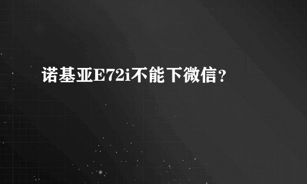 诺基亚E72i不能下微信？