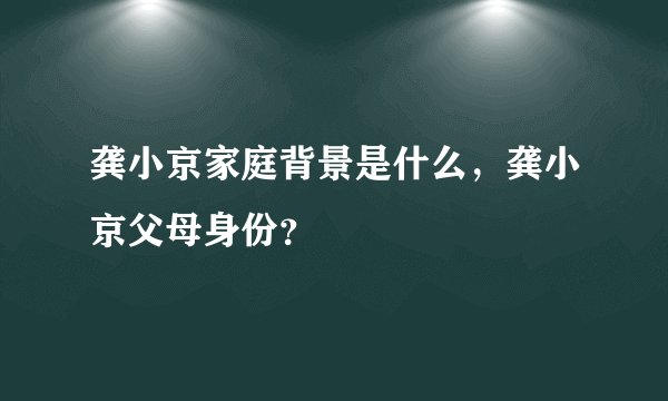 龚小京家庭背景是什么，龚小京父母身份？