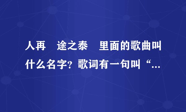 人再囧途之泰囧里面的歌曲叫什么名字？歌词有一句叫“我就要和你在一起”