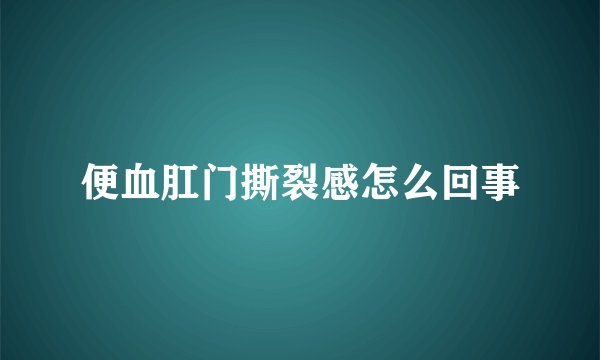 便血肛门撕裂感怎么回事