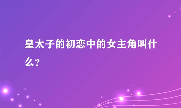 皇太子的初恋中的女主角叫什么？