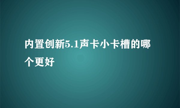 内置创新5.1声卡小卡槽的哪个更好