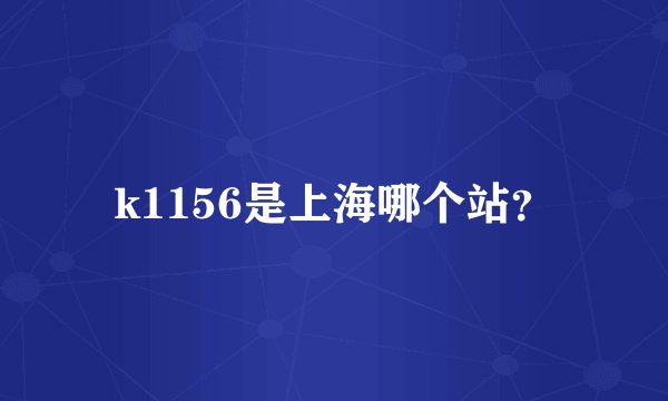 k1156是上海哪个站？