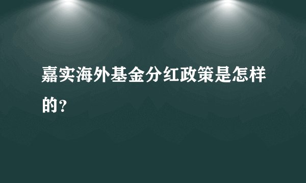 嘉实海外基金分红政策是怎样的？