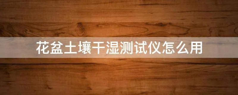 花盆土壤干湿测试仪怎么用