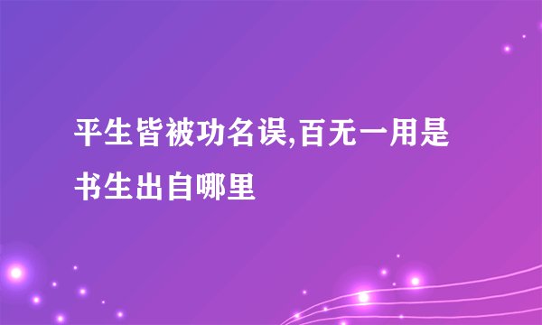 平生皆被功名误,百无一用是书生出自哪里